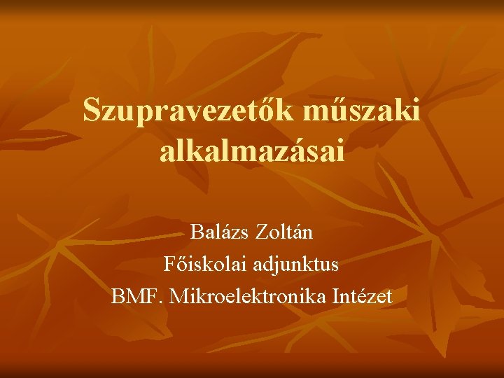 Szupravezetők műszaki alkalmazásai Balázs Zoltán Főiskolai adjunktus BMF. Mikroelektronika Intézet 