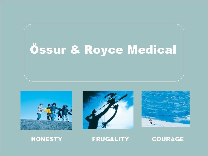 Össur & Royce Medical HONESTY FRUGALITY COURAGE Copyright Ossur Össur & Royce Medical HONESTY FRUGALITY COURAGE Copyright Ossur