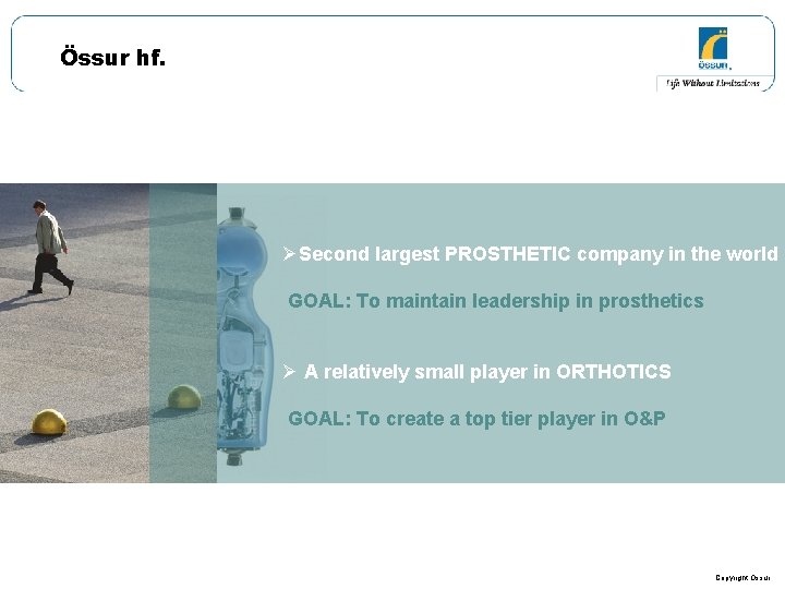 Össur hf. ØSecond largest PROSTHETIC company in the world GOAL: To maintain leadership in Össur hf. ØSecond largest PROSTHETIC company in the world GOAL: To maintain leadership in