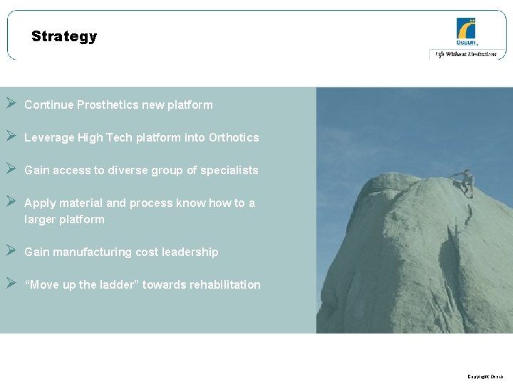 Strategy Ø Continue Prosthetics new platform Ø Leverage High Tech platform into Orthotics Ø Strategy Ø Continue Prosthetics new platform Ø Leverage High Tech platform into Orthotics Ø