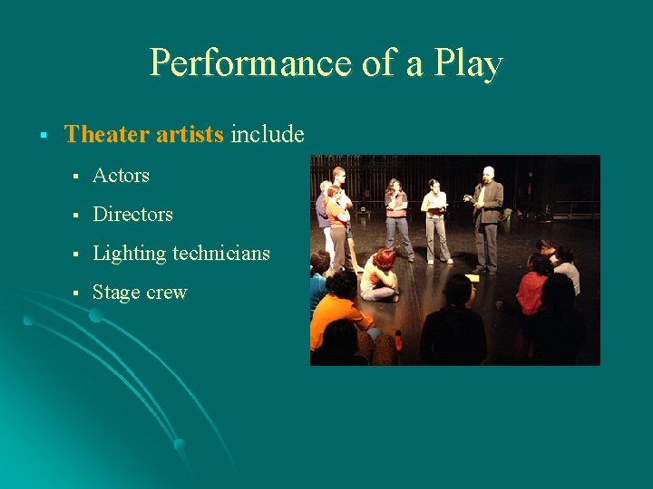 Performance of a Play § Theater artists include § Actors § Directors § Lighting