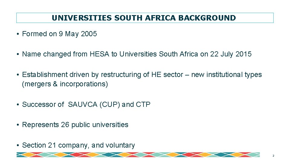 UNIVERSITIES SOUTH AFRICA BACKGROUND • Formed on 9 May 2005 • Name changed from