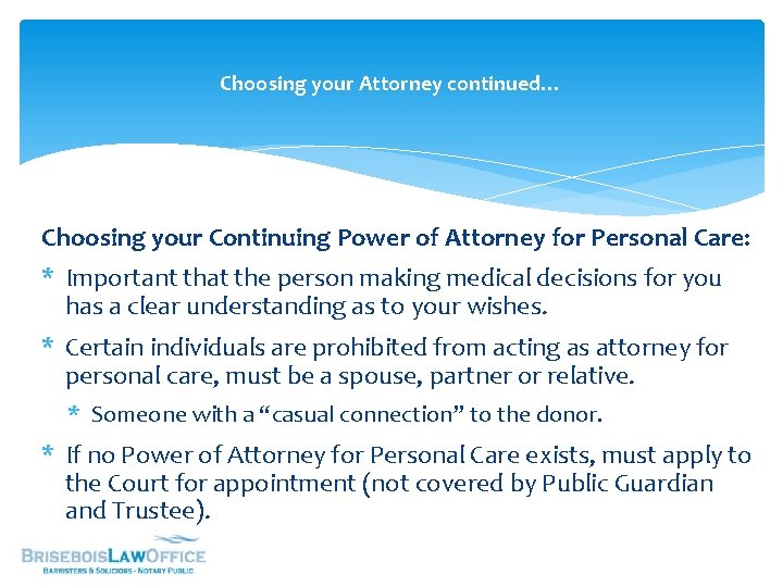 Choosing your Attorney continued… Choosing your Continuing Power of Attorney for Personal Care: *