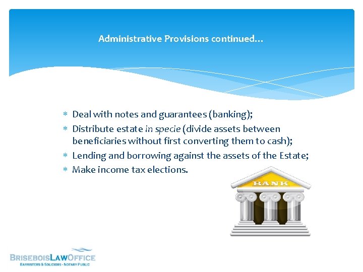 Administrative Provisions continued… Deal with notes and guarantees (banking); Distribute estate in specie (divide
