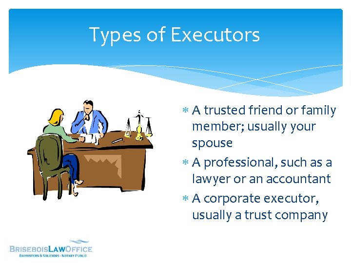 Types of Executors A trusted friend or family member; usually your spouse A professional,