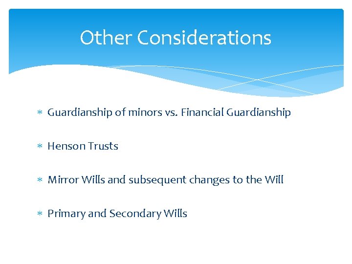 Other Considerations Guardianship of minors vs. Financial Guardianship Henson Trusts Mirror Wills and subsequent