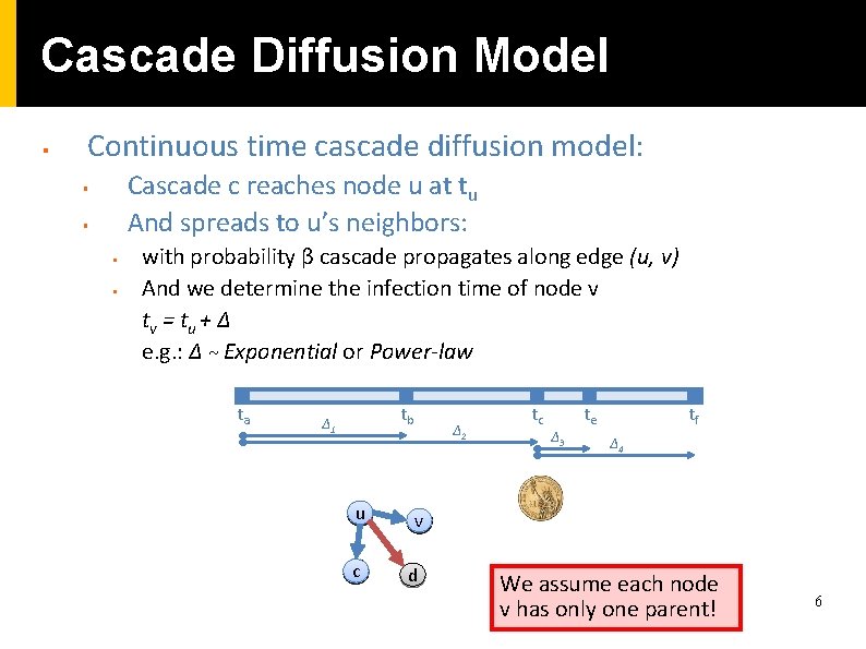 Cascade Diffusion Model § Continuous time cascade diffusion model: Cascade c reaches node u Cascade Diffusion Model § Continuous time cascade diffusion model: Cascade c reaches node u