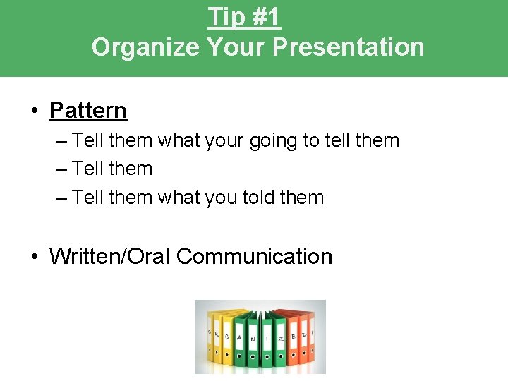 Tip #1 Organize Your Presentation • Pattern – Tell them what your going to Tip #1 Organize Your Presentation • Pattern – Tell them what your going to