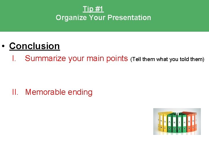 Tip #1 Organize Your Presentation • Conclusion I. Summarize your main points (Tell them Tip #1 Organize Your Presentation • Conclusion I. Summarize your main points (Tell them