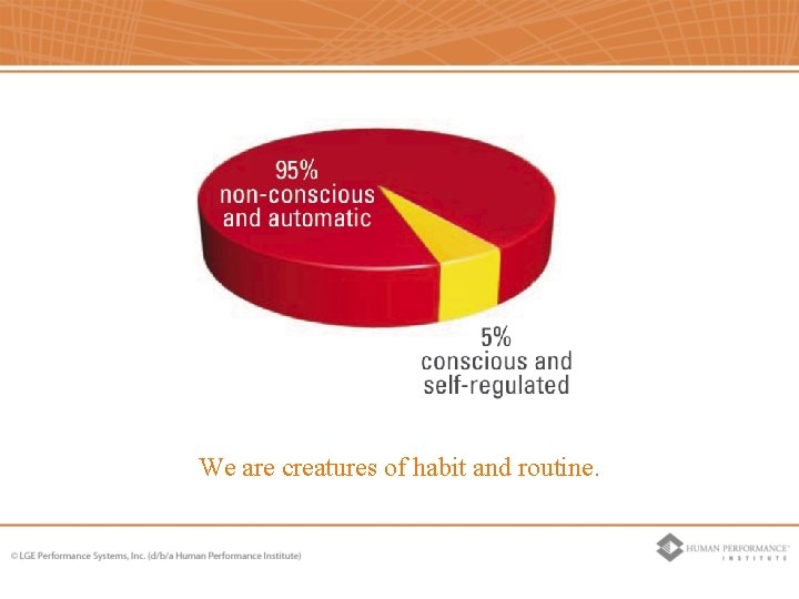 We are creatures of habit and routine. We are creatures of habit and routine.