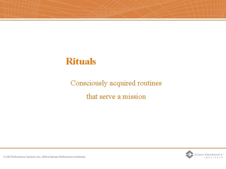 Rituals Consciously acquired routines that serve a mission Rituals Consciously acquired routines that serve a mission