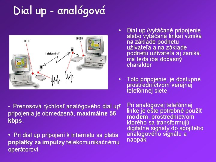Dial up - analógová • Dial up (vytáčané pripojenie alebo vytáčaná linka) vzniká na