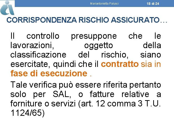 Mariantonietta Palusci 18 di 24 CORRISPONDENZA RISCHIO ASSICURATO… Il controllo presuppone che le lavorazioni,