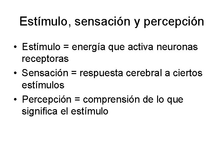 Estímulo, sensación y percepción • Estímulo = energía que activa neuronas receptoras • Sensación