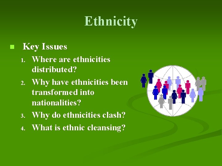 Ethnicity n Key Issues 1. 2. 3. 4. Where are ethnicities distributed? Why have