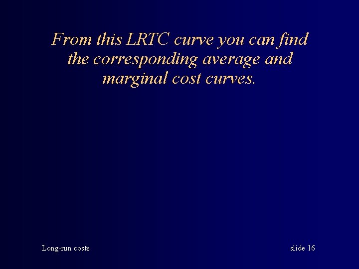 From this LRTC curve you can find the corresponding average and marginal cost curves.