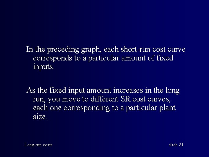 In the preceding graph, each short-run cost curve corresponds to a particular amount of