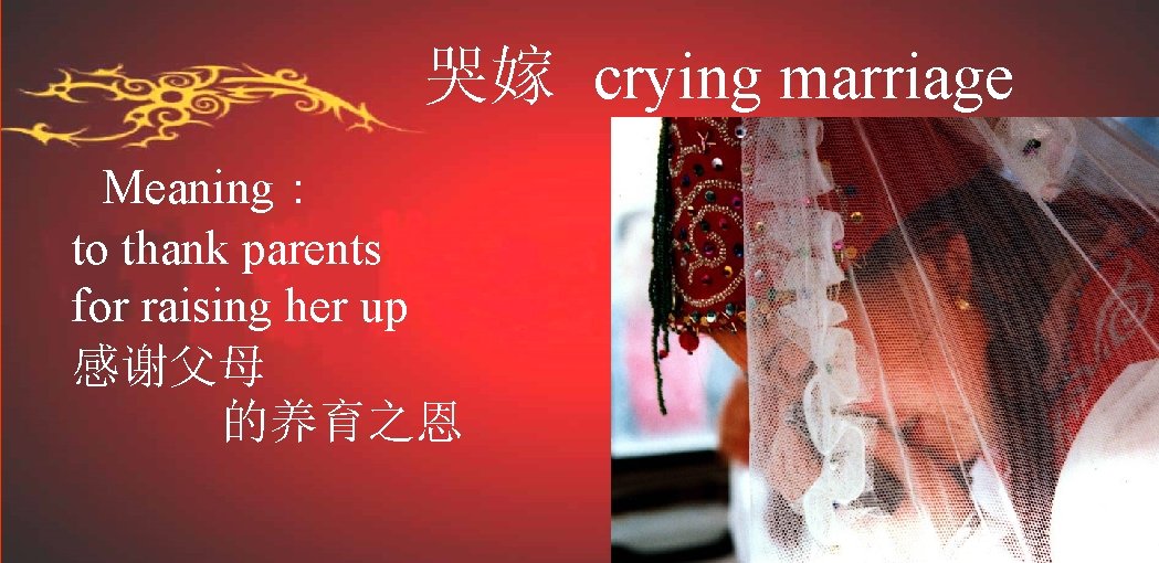 哭嫁 crying marriage Meaning： to thank parents for raising her up 感谢父母 的养育之恩 