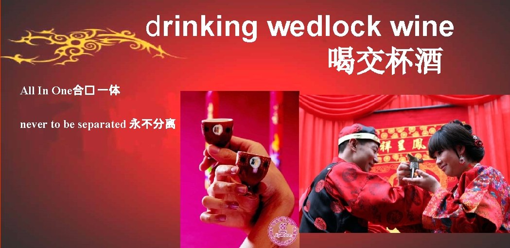 drinking wedlock wine 喝交杯酒 • All In One合� 一体 • never to be separated