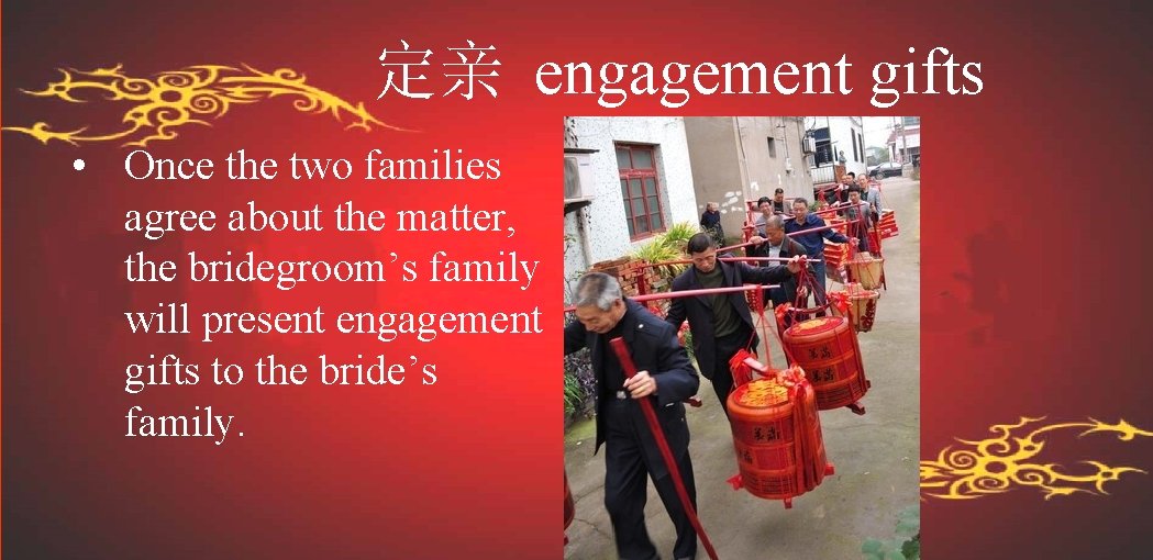 定亲 engagement gifts • Once the two families agree about the matter, the bridegroom’s
