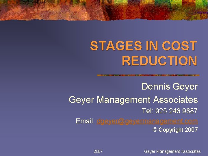 STAGES IN COST REDUCTION Dennis Geyer Management Associates Tel: 925 246 9887 Email: dgeyer@geyermanagement.