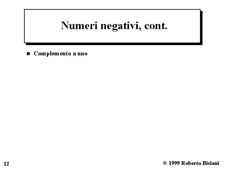Numeri negativi, cont. n 12 Complemento a uno © 1999 Roberto Bisiani 
