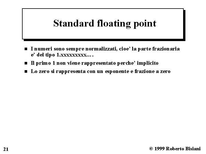 Standard floating point n n n 21 I numeri sono sempre normalizzati, cioe’ la