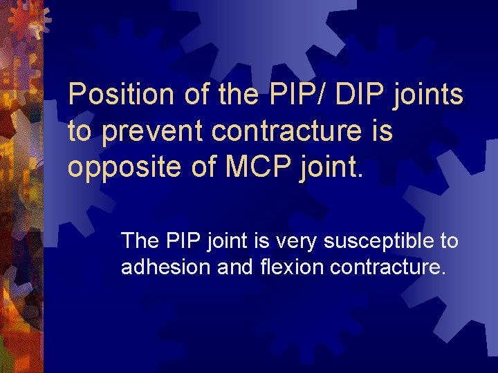 Position of the PIP/ DIP joints to prevent contracture is opposite of MCP joint. Position of the PIP/ DIP joints to prevent contracture is opposite of MCP joint.