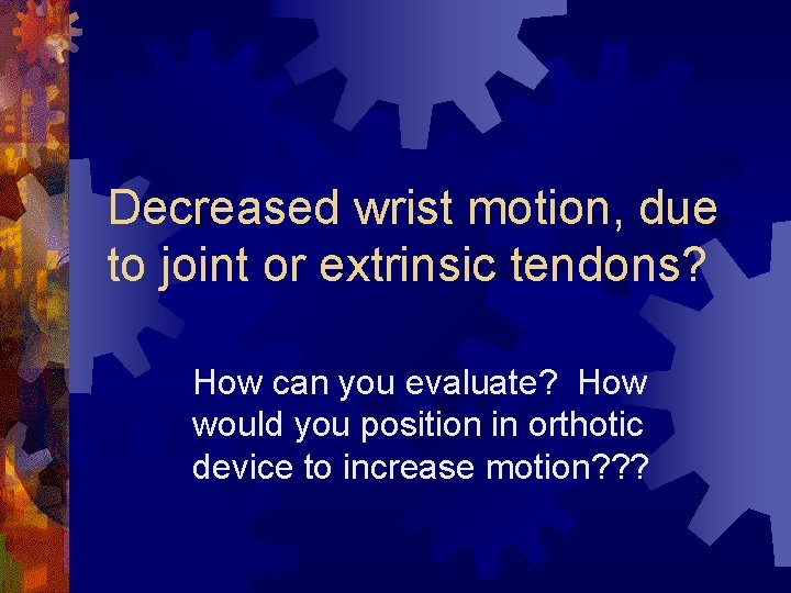 Decreased wrist motion, due to joint or extrinsic tendons? How can you evaluate? How Decreased wrist motion, due to joint or extrinsic tendons? How can you evaluate? How