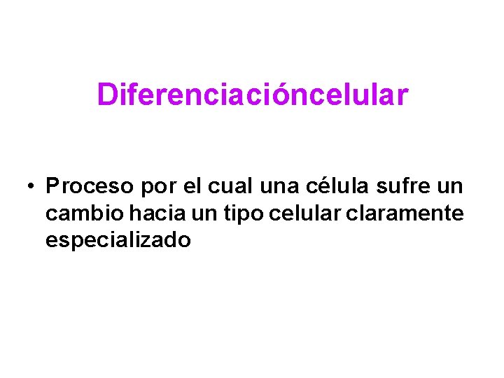 Diferenciacióncelular • Proceso por el cual una célula sufre un cambio hacia un tipo