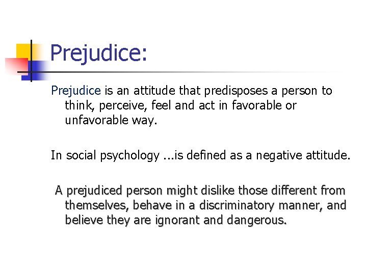 Prejudice: Prejudice is an attitude that predisposes a person to think, perceive, feel and