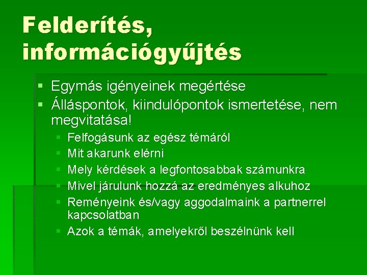 Felderítés, információgyűjtés § Egymás igényeinek megértése § Álláspontok, kiindulópontok ismertetése, nem megvitatása! § §