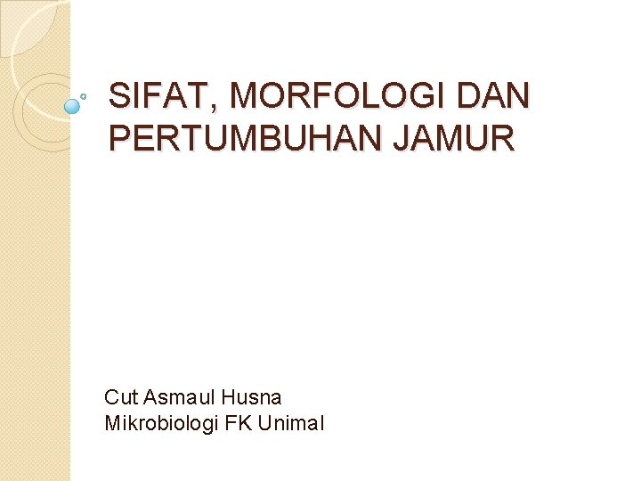 SIFAT, MORFOLOGI DAN PERTUMBUHAN JAMUR Cut Asmaul Husna Mikrobiologi FK Unimal 