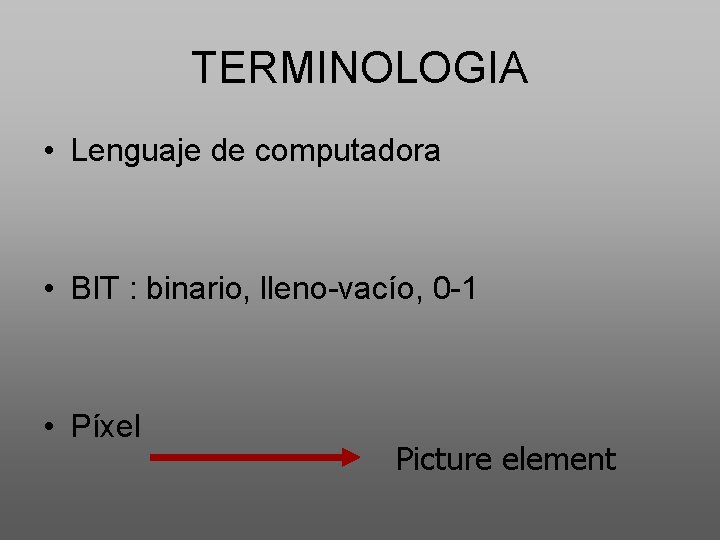 TERMINOLOGIA • Lenguaje de computadora • BIT : binario, lleno-vacío, 0 -1 • Píxel