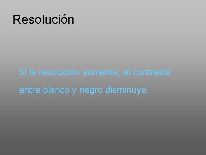 Resolución Si la resolución aumenta, el contraste entre blanco y negro disminuye. 