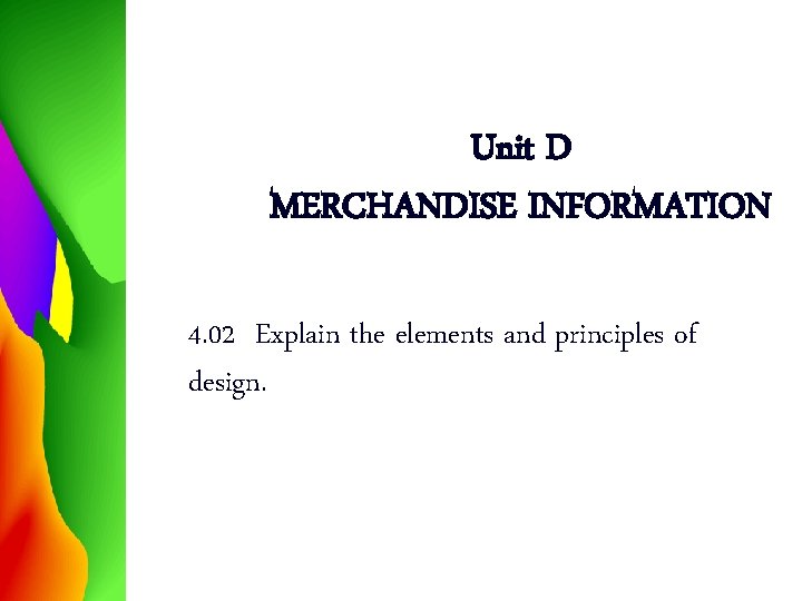 Unit D MERCHANDISE INFORMATION 4. 02 Explain the elements and principles of design. 