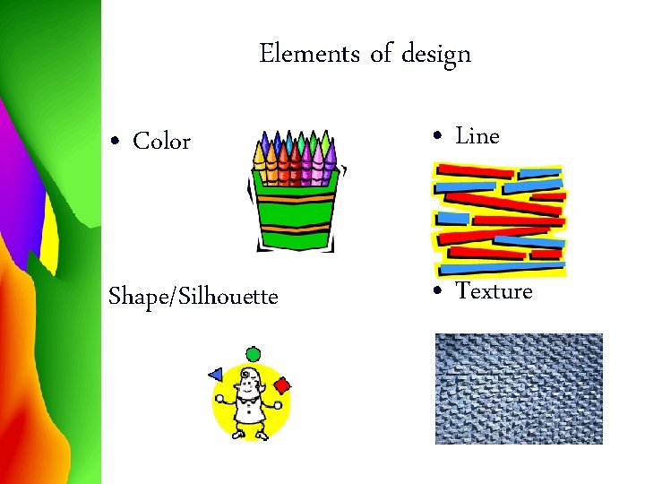 Elements of design • Color • Line Shape/Silhouette • Texture 