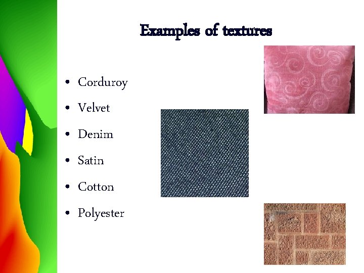 Examples of textures • • • Corduroy Velvet Denim Satin Cotton Polyester 
