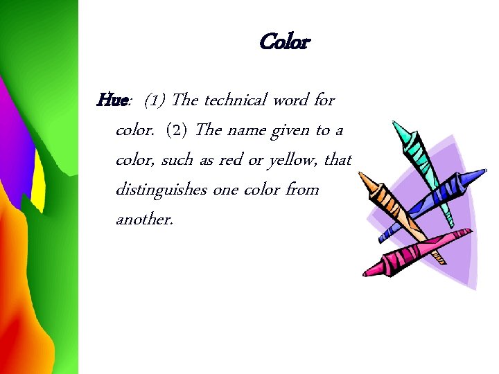 Color Hue: (1) The technical word for color. (2) The name given to a