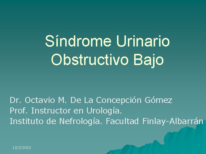 Síndrome Urinario Obstructivo Bajo Dr. Octavio M. De La Concepción Gómez Prof. Instructor en