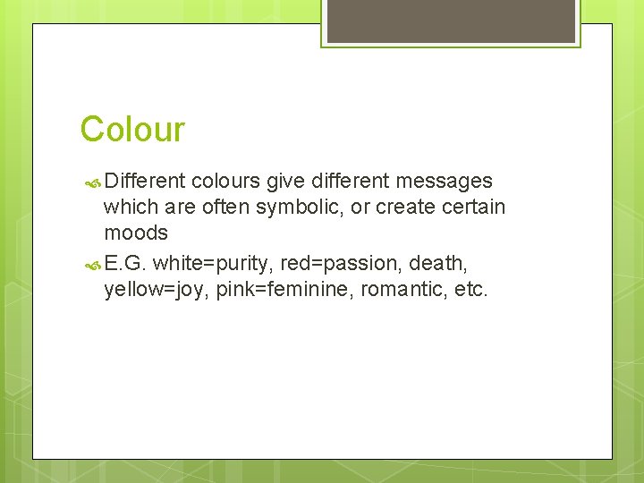 Colour Different colours give different messages which are often symbolic, or create certain moods