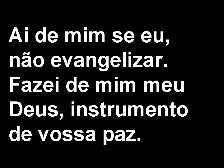 Ai de mim se eu, não evangelizar. Fazei de mim meu Deus, instrumento de