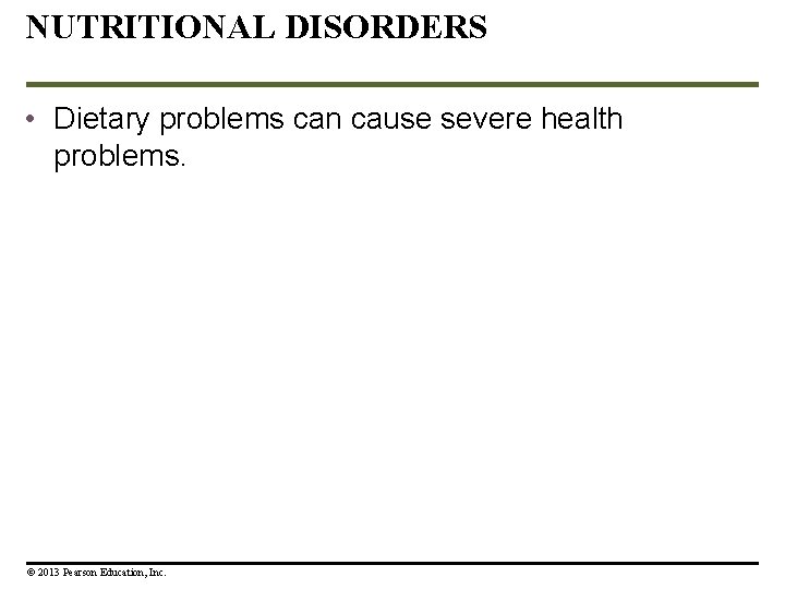 NUTRITIONAL DISORDERS • Dietary problems can cause severe health problems. © 2013 Pearson Education, NUTRITIONAL DISORDERS • Dietary problems can cause severe health problems. © 2013 Pearson Education,