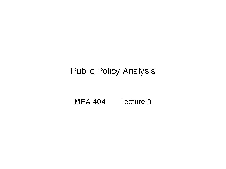 Public Policy Analysis MPA 404 Lecture 9 