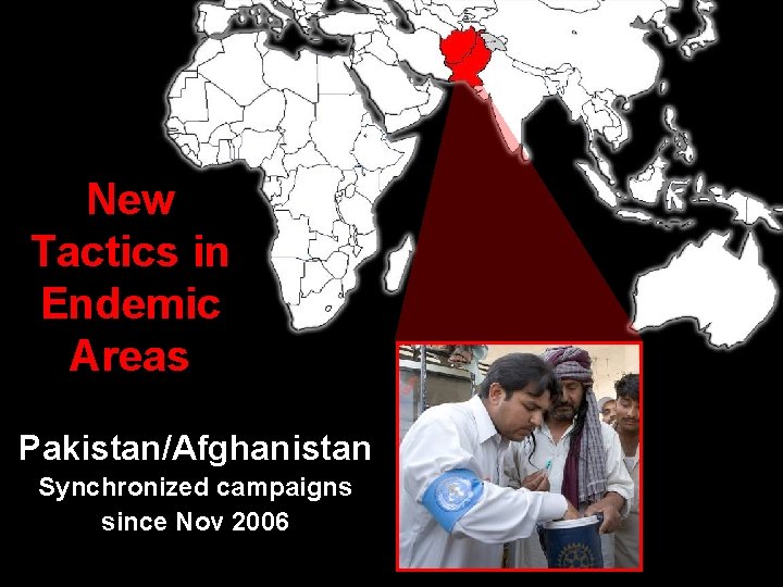 New Tactics in Endemic Areas Pakistan/Afghanistan Synchronized campaigns since Nov 2006 