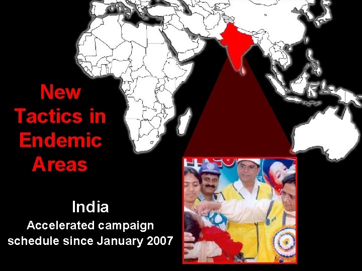 New Tactics in Endemic Areas India Accelerated campaign schedule since January 2007 