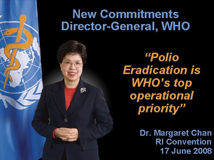 New Commitments Director-General, WHO “Polio Eradication is WHO’s top operational priority” Dr. Margaret Chan