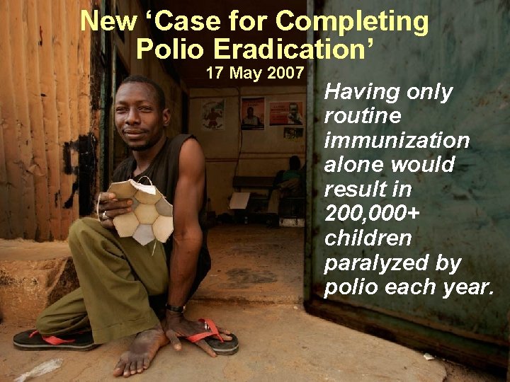 New ‘Case for Completing Polio Eradication’ 17 May 2007 Having only routine immunization alone