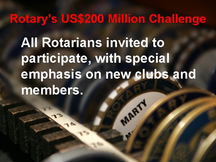 Rotary’s US$200 Million Challenge All Rotarians invited to participate, with special emphasis on new