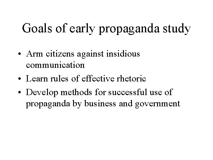 Goals of early propaganda study • Arm citizens against insidious communication • Learn rules